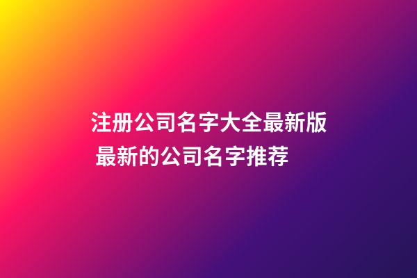 注册公司名字大全最新版 最新的公司名字推荐-第1张-公司起名-玄机派